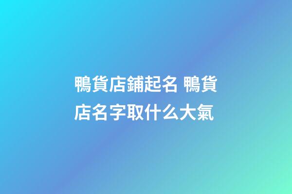 鴨貨店鋪起名 鴨貨店名字取什么大氣-第1張-店鋪起名-玄機派